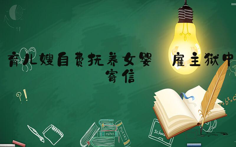 育儿嫂自费抚养女婴 雇主狱中寄信